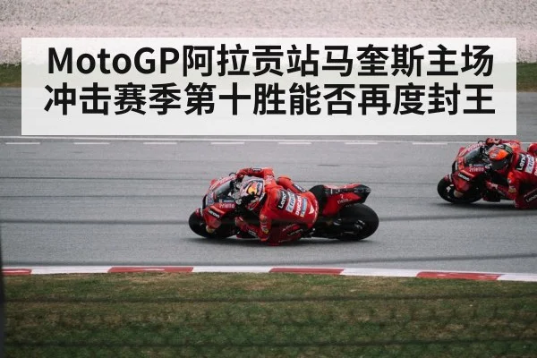 MotoGP阿拉贡站马奎斯主场冲击赛季第十胜能否再度封王 | kaiyun