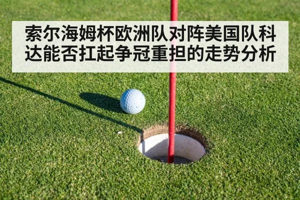 索尔海姆杯欧洲队对阵美国队科达能否扛起争冠重担的走势分析 | kaiyun