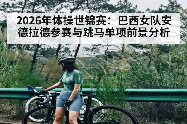 2026年体操世锦赛：巴西女队安德拉德参赛与跳马单项前景分析 | kaiyun