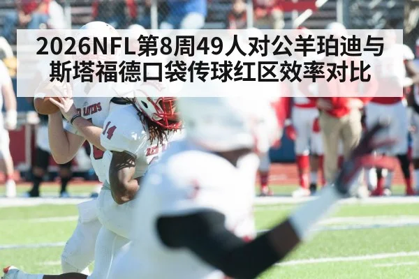 2026NFL第8周49人对公羊珀迪与斯塔福德口袋传球红区效率对比 | kaiyun