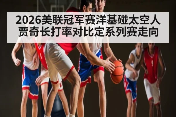 2026美联冠军赛洋基碰太空人 贾奇长打率对比定系列赛走向 | kaiyun